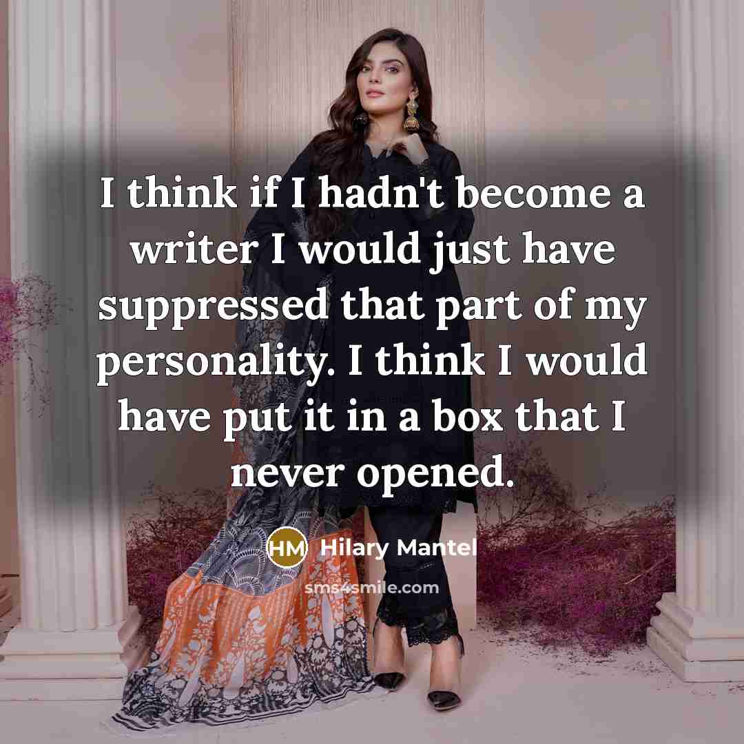 “I think if I hadn't become a writer I would just have suppressed that part of my personality. I think I would have put it in a box that I never opened.” quote by Hilary Mantel