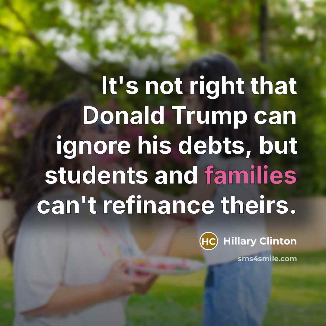 “It's not right that Donald Trump can ignore his debts, but students and families can't refinance theirs.” quote by Hillary Clinton