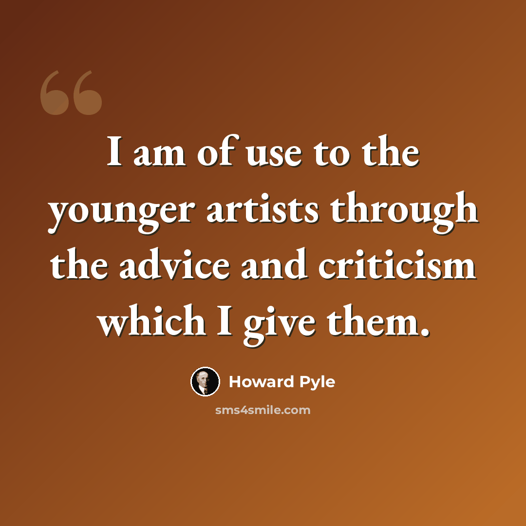“I am of use to the younger artists through the advice and criticism which I give them.” quote by Howard Pyle