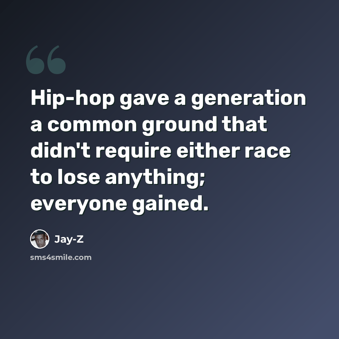 “Hip-hop gave a generation a common ground that didn't require either race to lose anything; everyone gained.” quote by Jay-Z