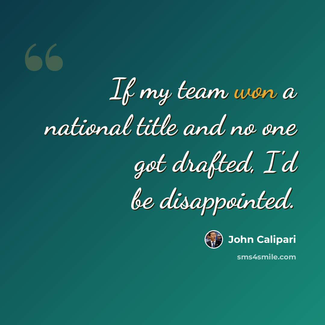 “If my team won a national title and no one got drafted, I'd be disappointed.” quote by John Calipari