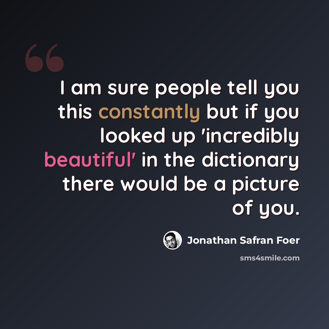“I am sure people tell you this constantly but if you looked up 'incredibly beautiful' in the dictionary there would be a picture of you.” quote by Jonathan Safran Foer