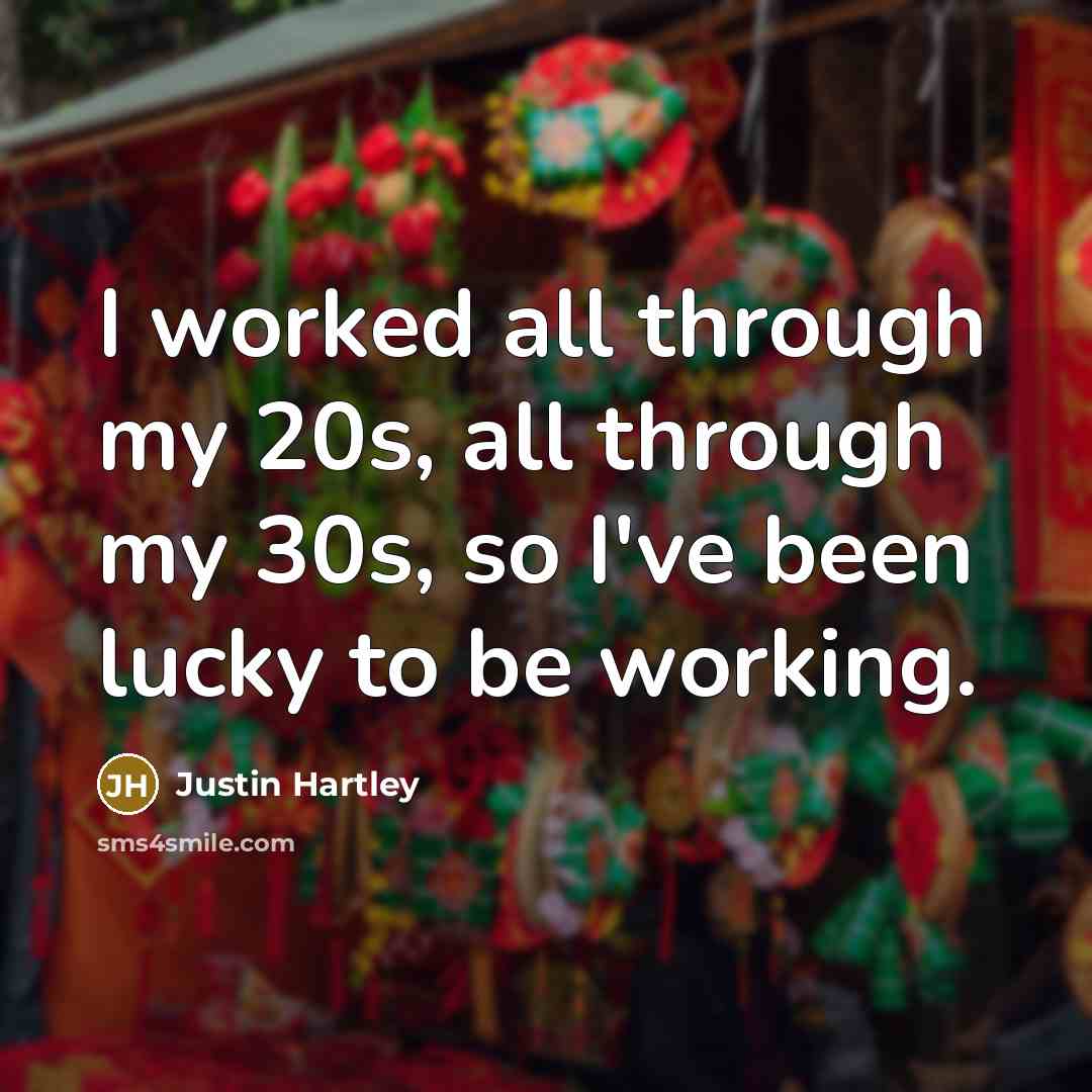 “I worked all through my 20s, all through my 30s, so I've been lucky to be working.” quote by Justin Hartley