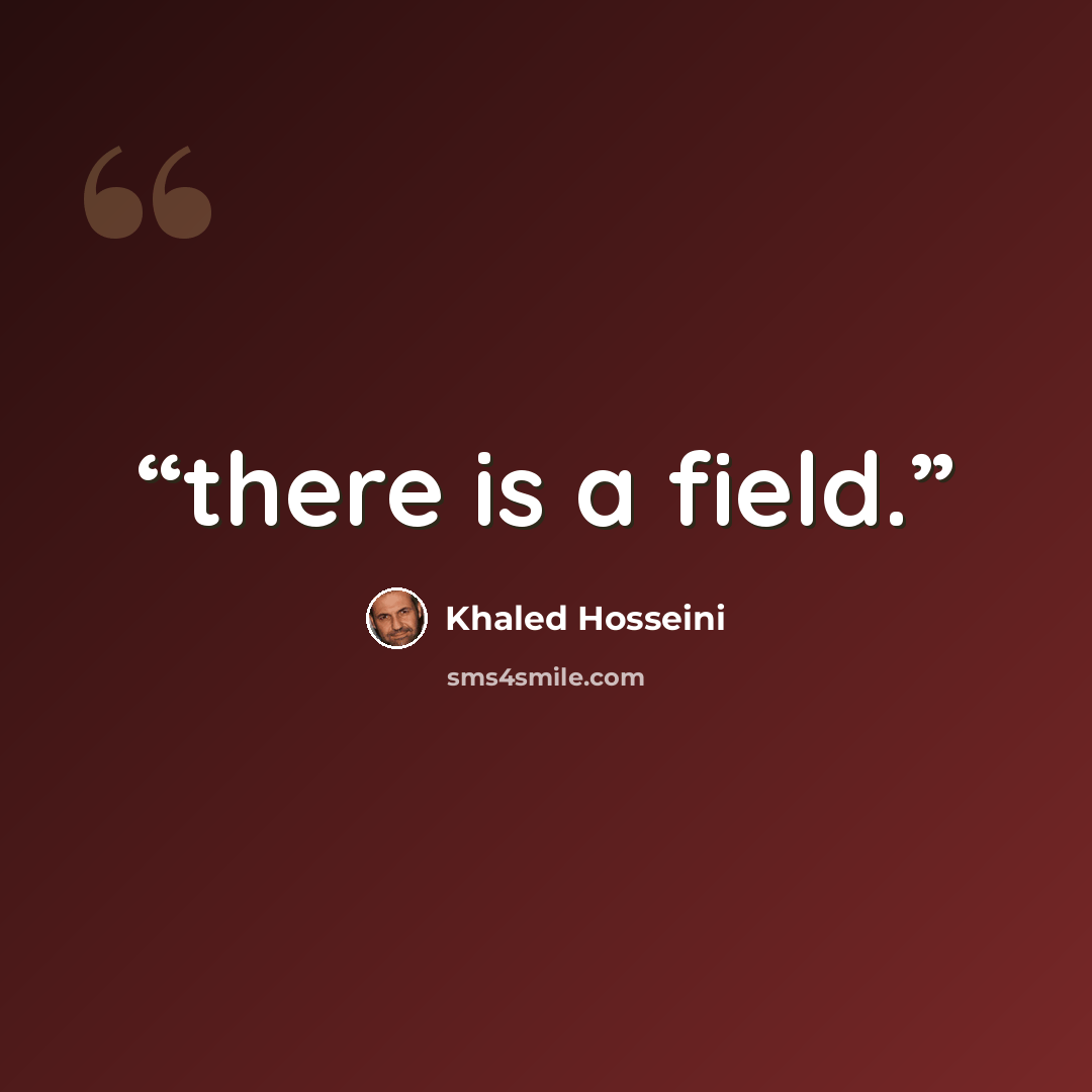 “there is a field.” quote by Khaled Hosseini