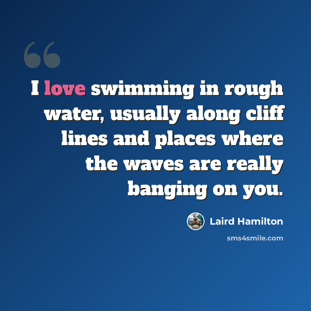 “I love swimming in rough water, usually along cliff lines and places where the waves are really banging on you.” quote by Laird Hamilton