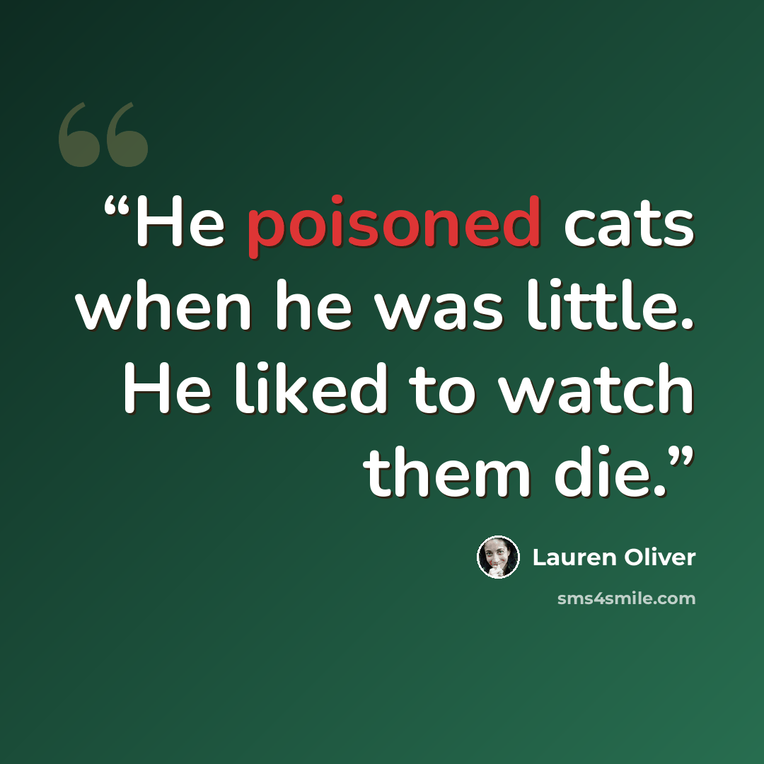 “He poisoned cats when he was little. He liked to watch them die.” quote by Lauren Oliver