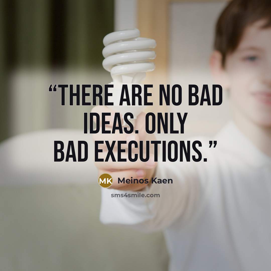“There are no bad ideas. Only bad executions.” quote by Meinos Kaen