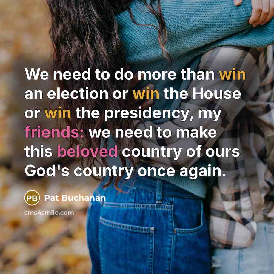 “We need to do more than win an election or win the House or win the presidency, my friends: we need to make this beloved country of ours God's country once again.” quote by Pat Buchanan