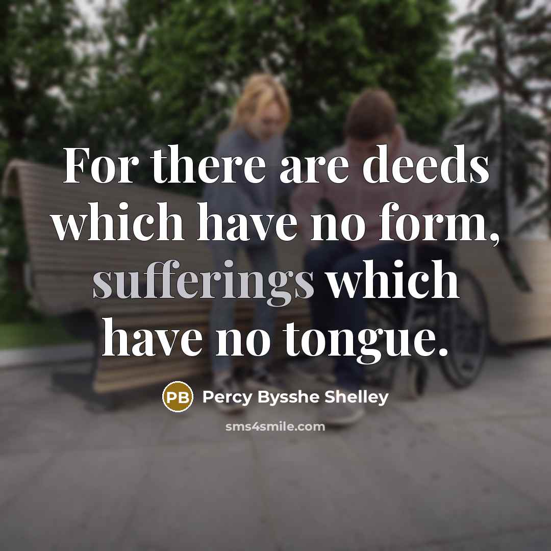 “For there are deeds which have no form, sufferings which have no tongue.” quote by Percy Bysshe Shelley