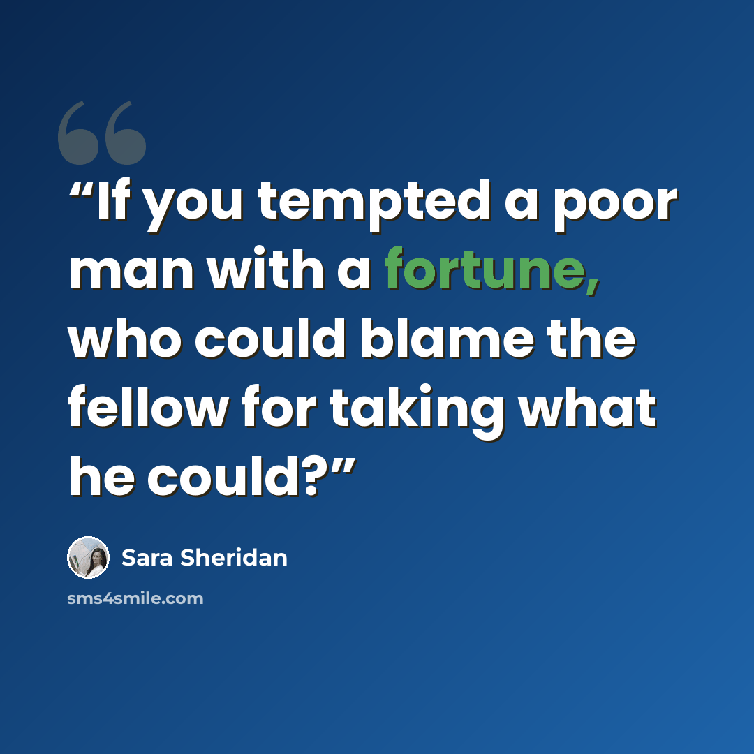 “If you tempted a poor man with a fortune, who could blame the fellow for taking what he could?” quote by Sara Sheridan