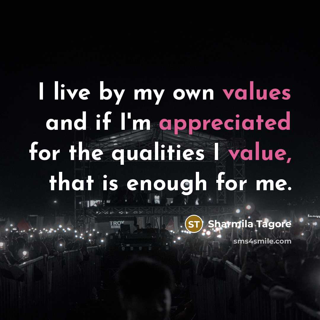 “I live by my own values and if I'm appreciated for the qualities I value, that is enough for me.” quote by Sharmila Tagore