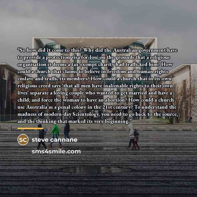 “So how did it come to this? Why did the Australian government have to provide a protection visa for José on the grounds that a religious organisation it deems a tax-exempt charity had trafficked him? How could a church that claims to believe in freedom and human rights enslave and traffic its…” quote by steve cannane