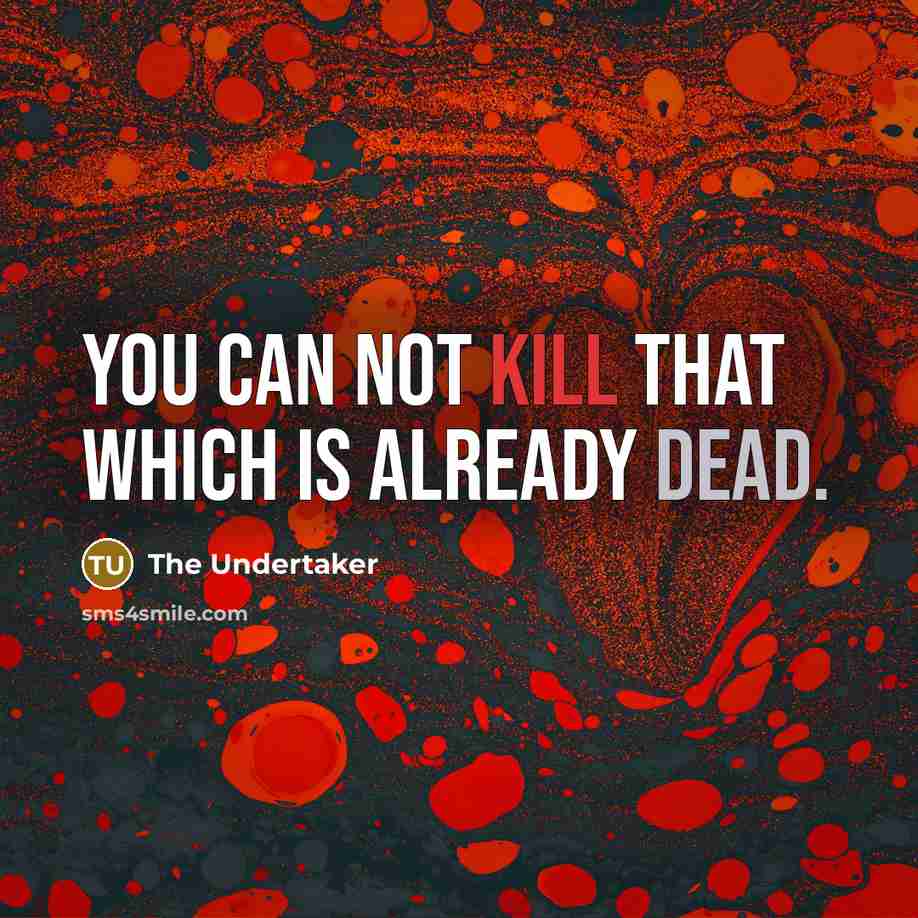 “You can not kill that which is already dead.” quote by The Undertaker