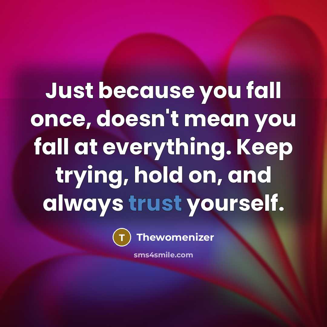 “Just because you fall once, doesn't mean you fall at everything. Keep trying, hold on, and always trust yourself.” quote by Thewomenizer
