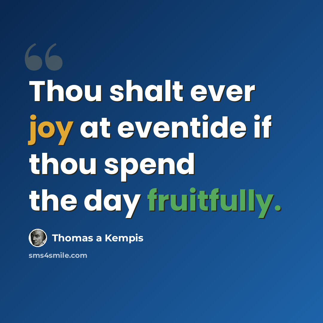 “Thou shalt ever joy at eventide if thou spend the day fruitfully.” quote by Thomas a Kempis