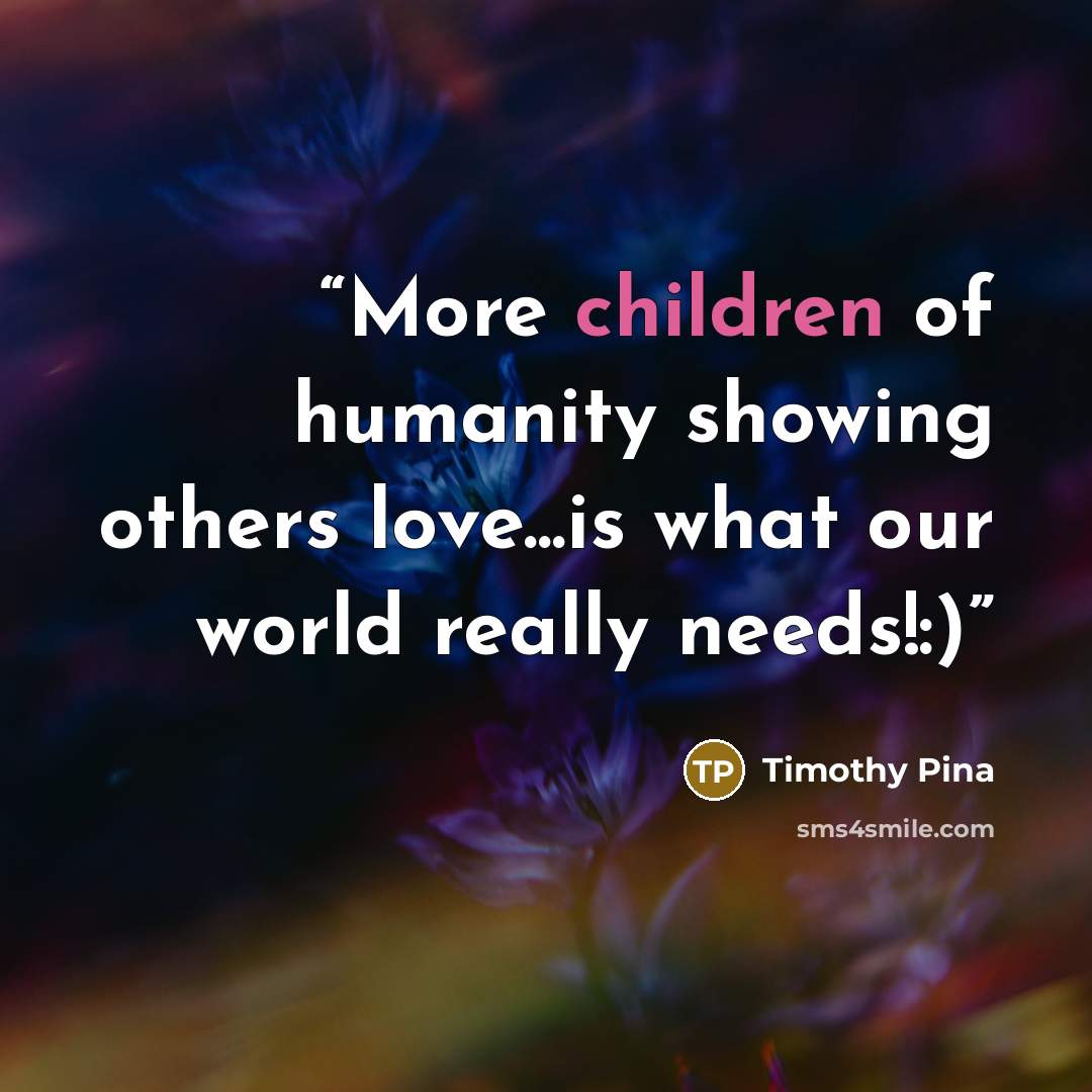 “More children of humanity showing others love...is what our world really needs!:)” quote by Timothy Pina