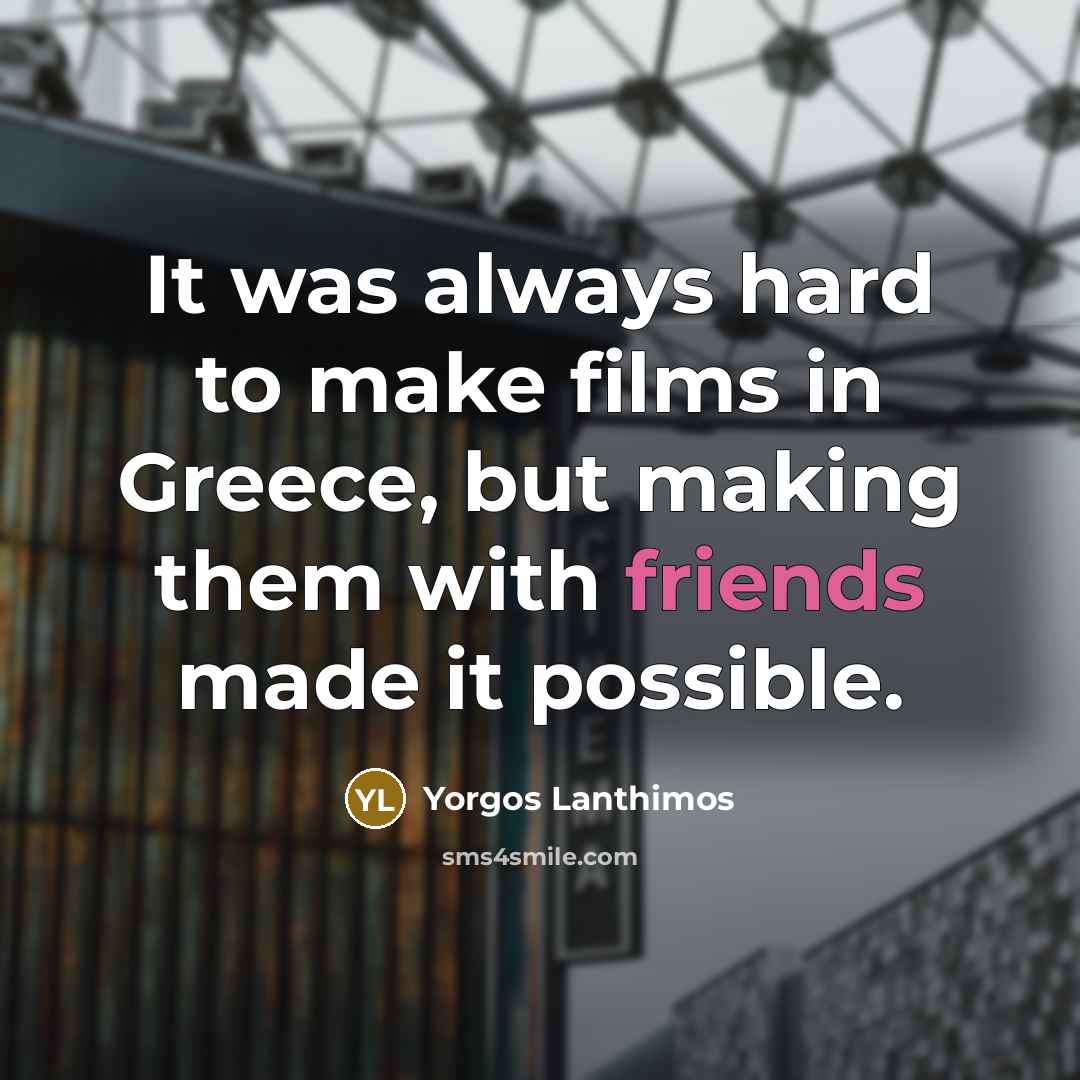 “It was always hard to make films in Greece, but making them with friends made it possible.” quote by Yorgos Lanthimos
