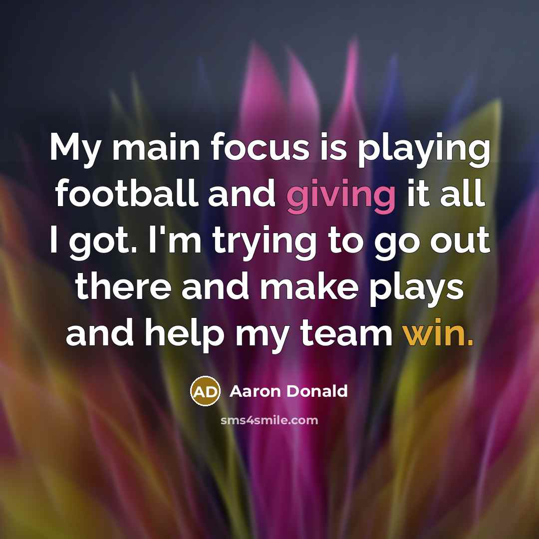 “My main focus is playing football and giving it all I got. I'm trying to go out there and make plays and help my team win.” quote by Aaron Donald