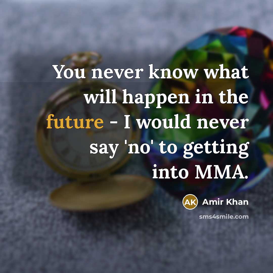 “You never know what will happen in the future - I would never say 'no' to getting into MMA.” quote by Amir Khan