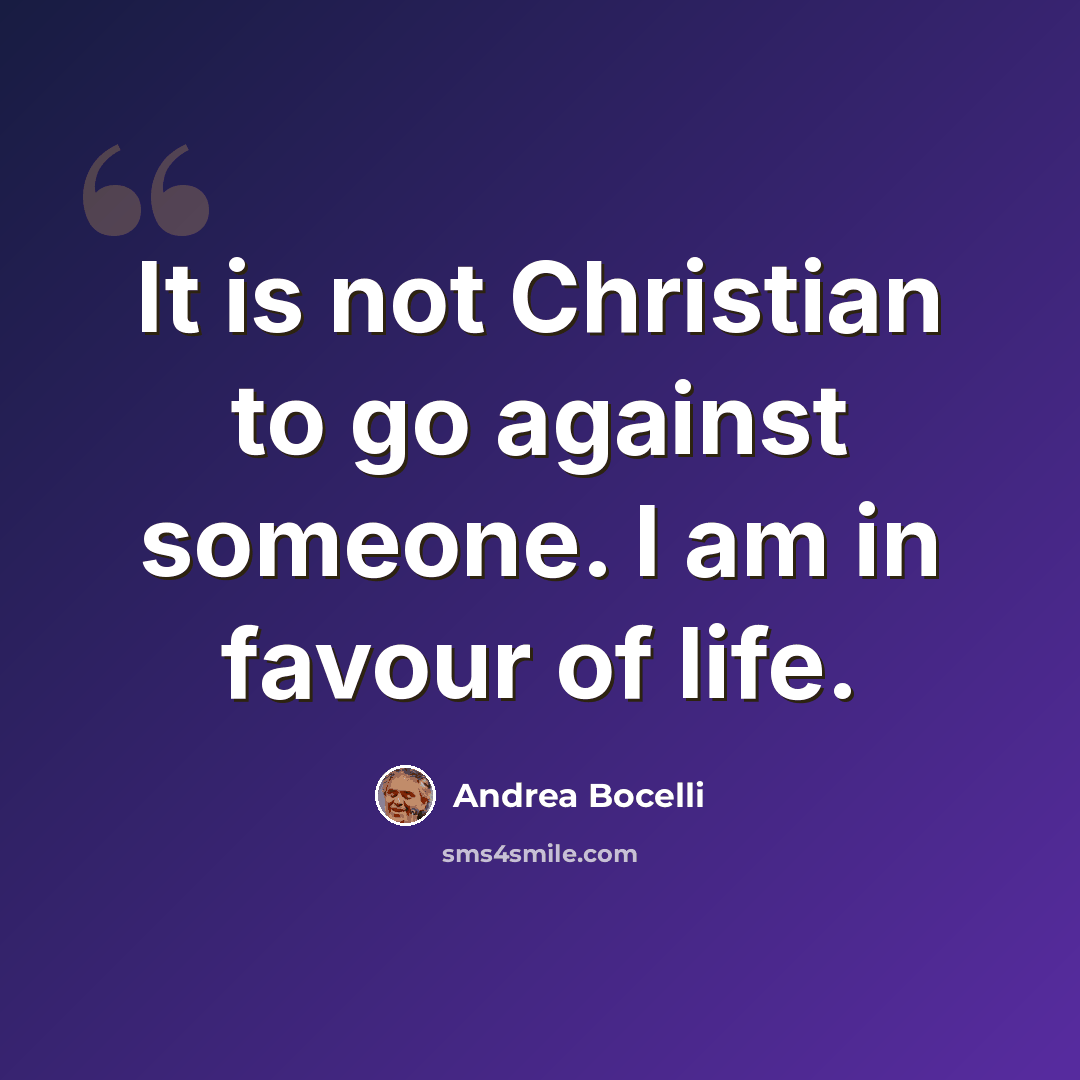 “It is not Christian to go against someone. I am in favour of life.” quote by Andrea Bocelli