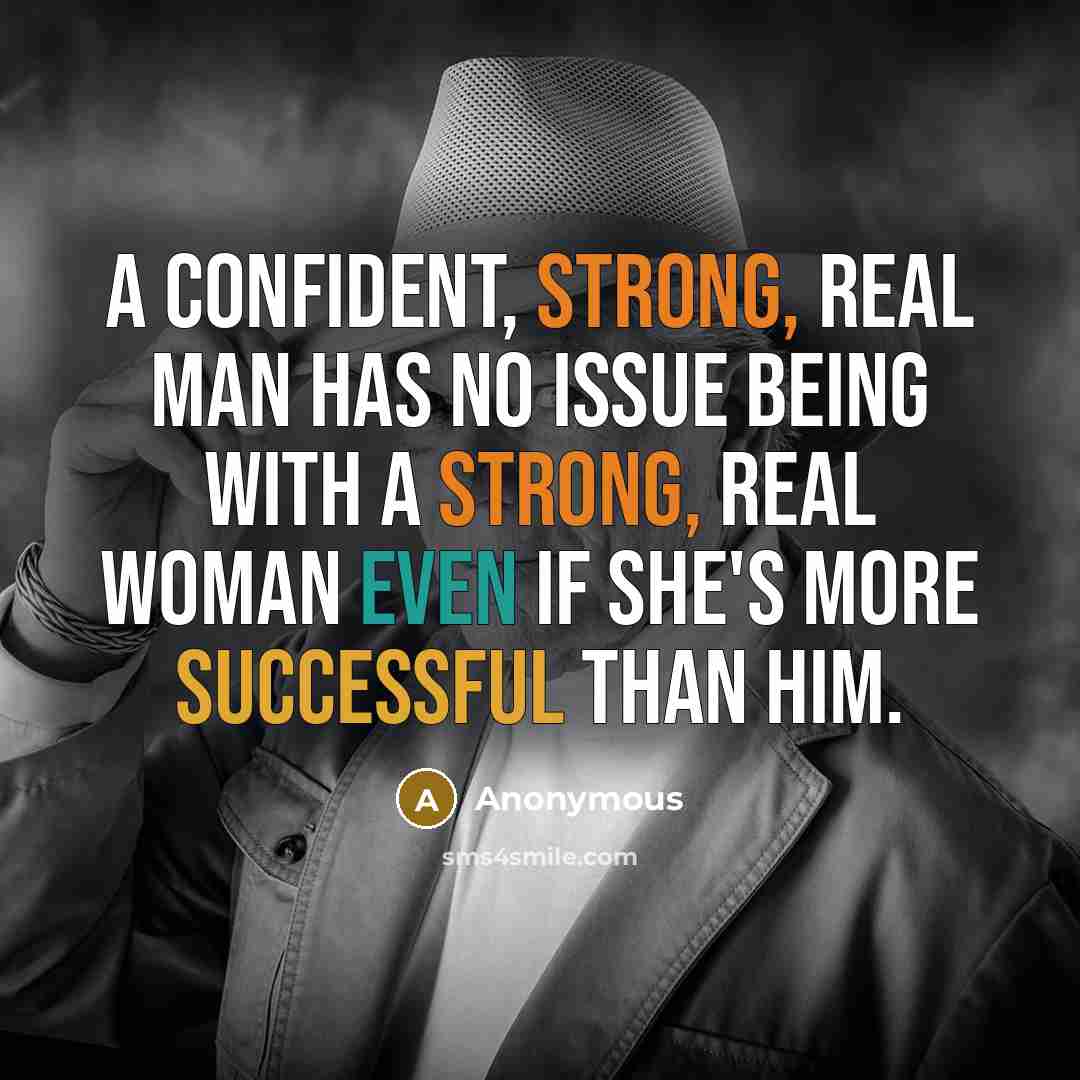 “A confident, strong, real man has no issue being with a strong, real woman even if she's more successful than him.” quote by Anonymous