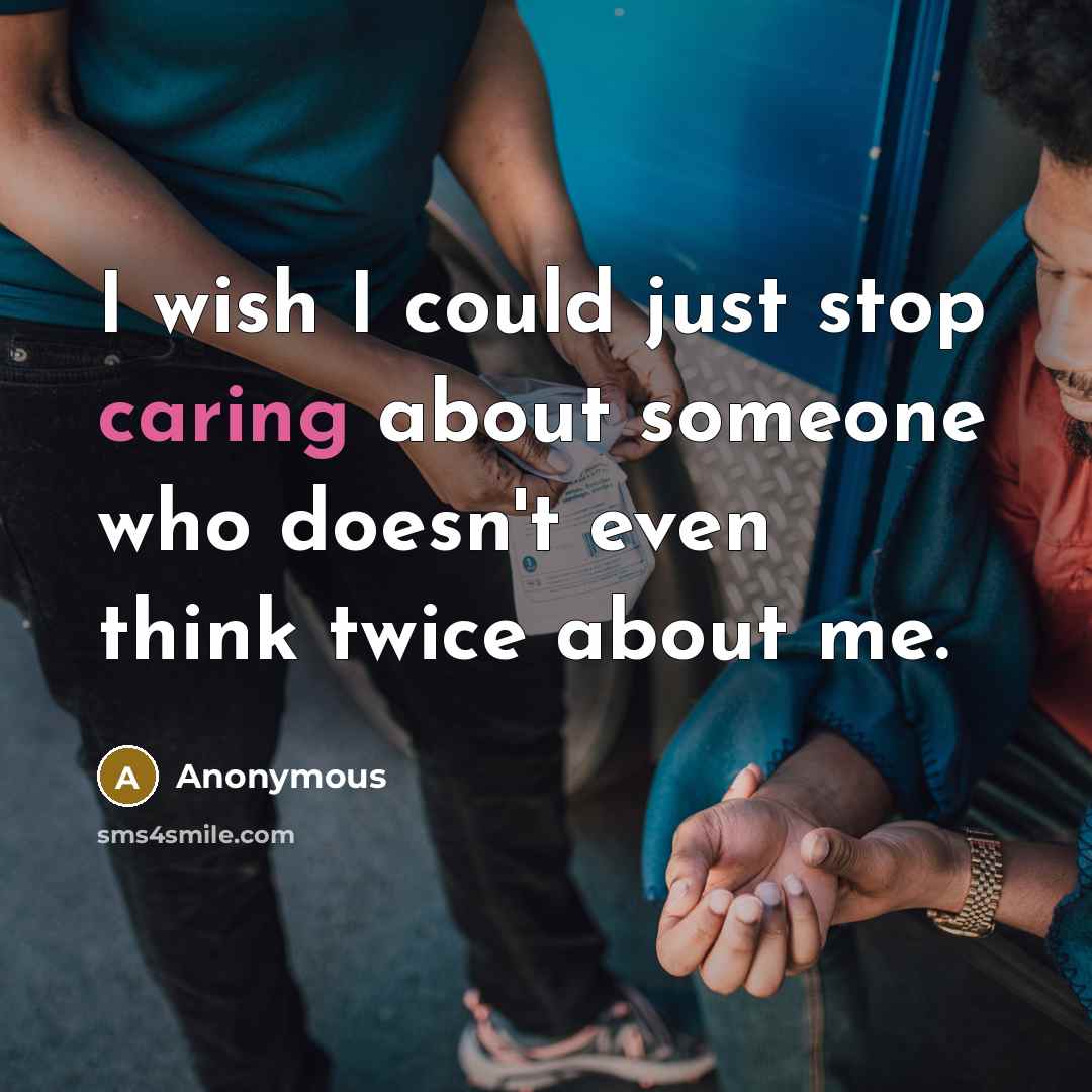 “I wish I could just stop caring about someone who doesn't even think twice about me.” quote by Anonymous