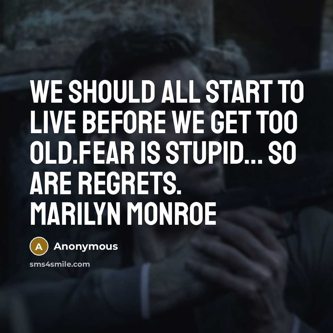 “We should all start to live before we get too old.Fear is stupid... so are regrets. MARILYN MONROE” quote by Anonymous