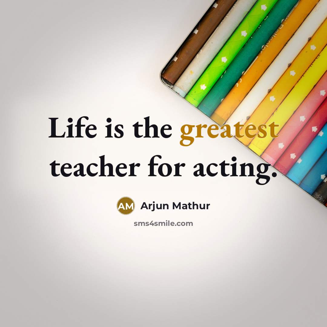 “Life is the greatest teacher for acting.” quote by Arjun Mathur