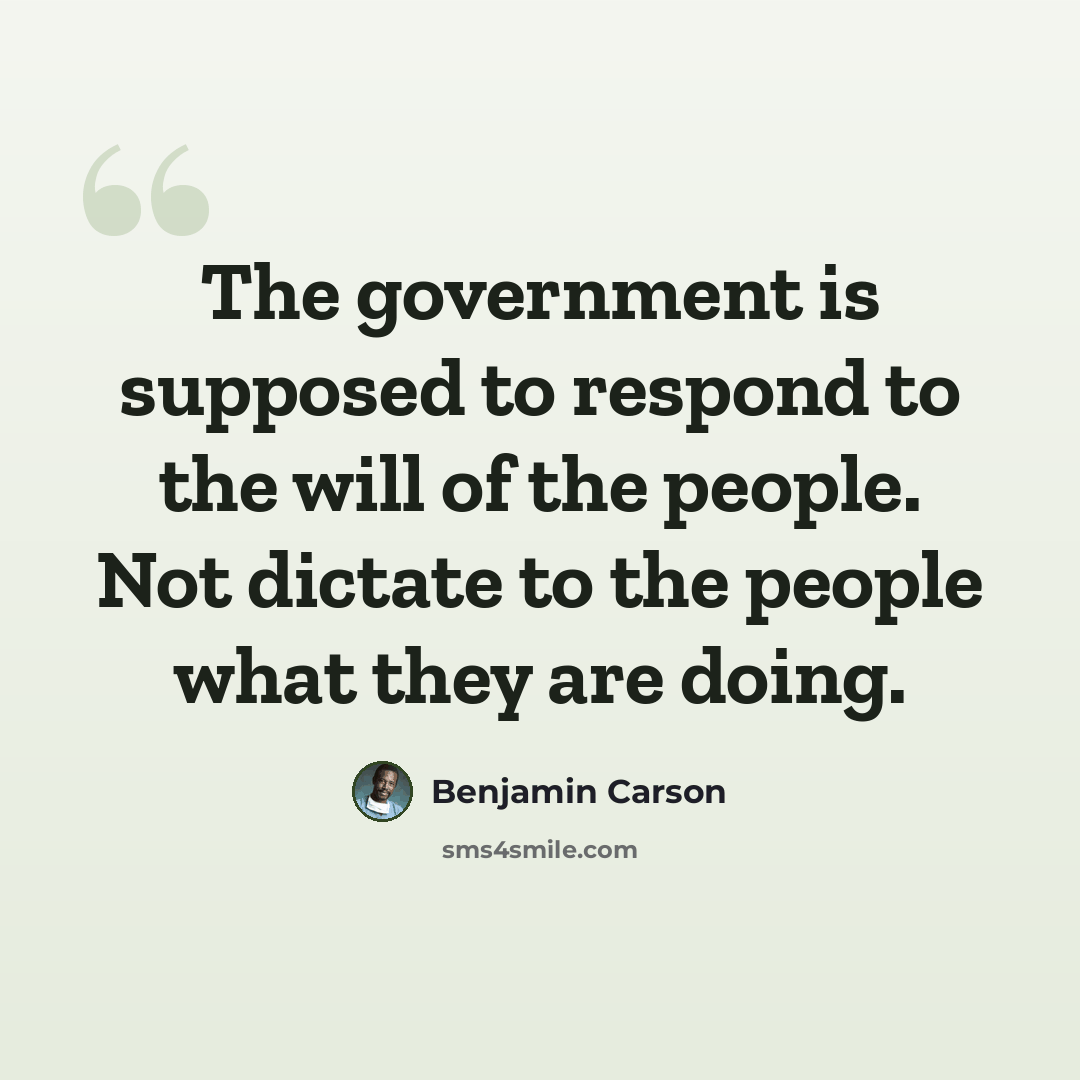 “The government is supposed to respond to the will of the people. Not dictate to the people what they are doing.” quote by Benjamin Carson