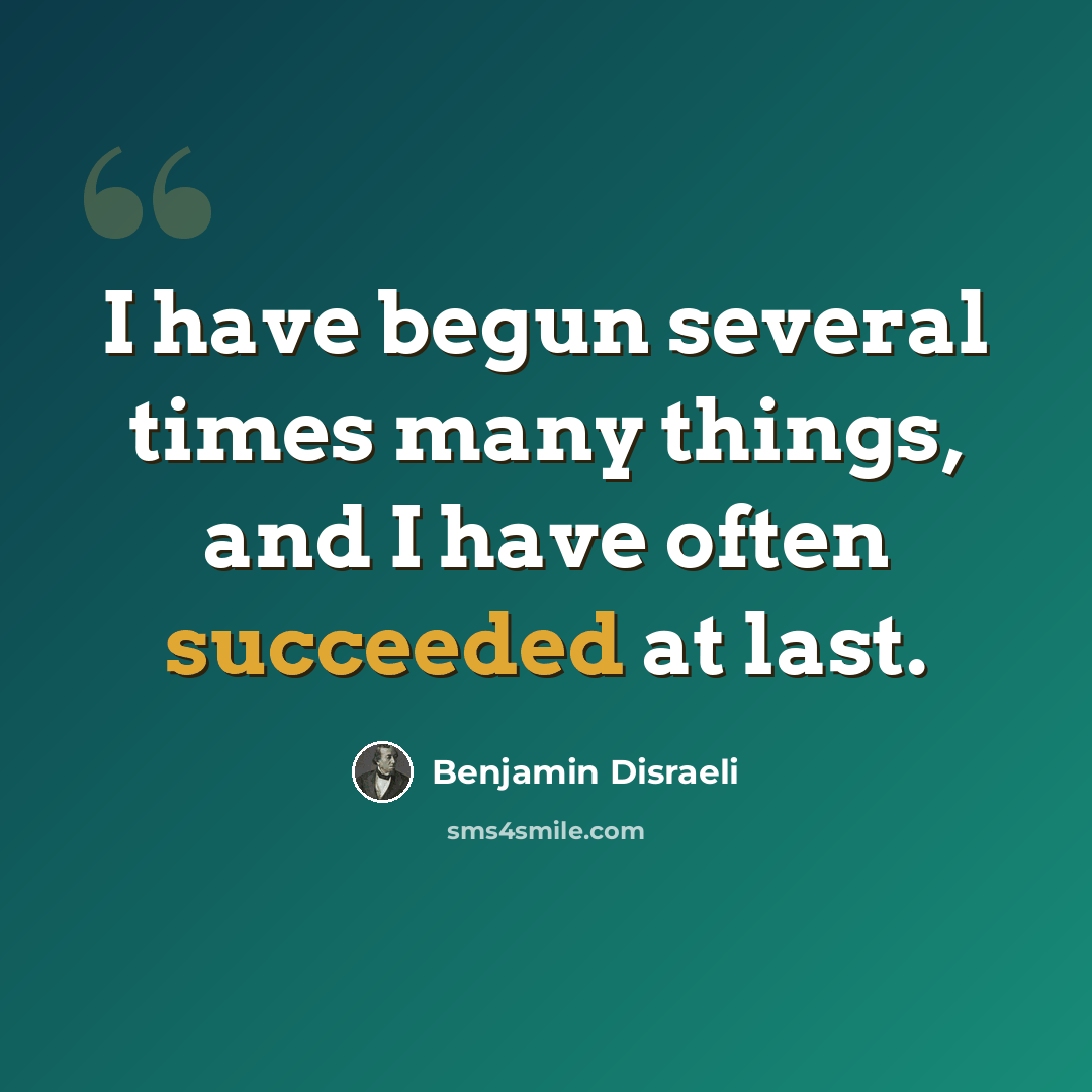 “I have begun several times many things, and I have often succeeded at last.” quote by Benjamin Disraeli