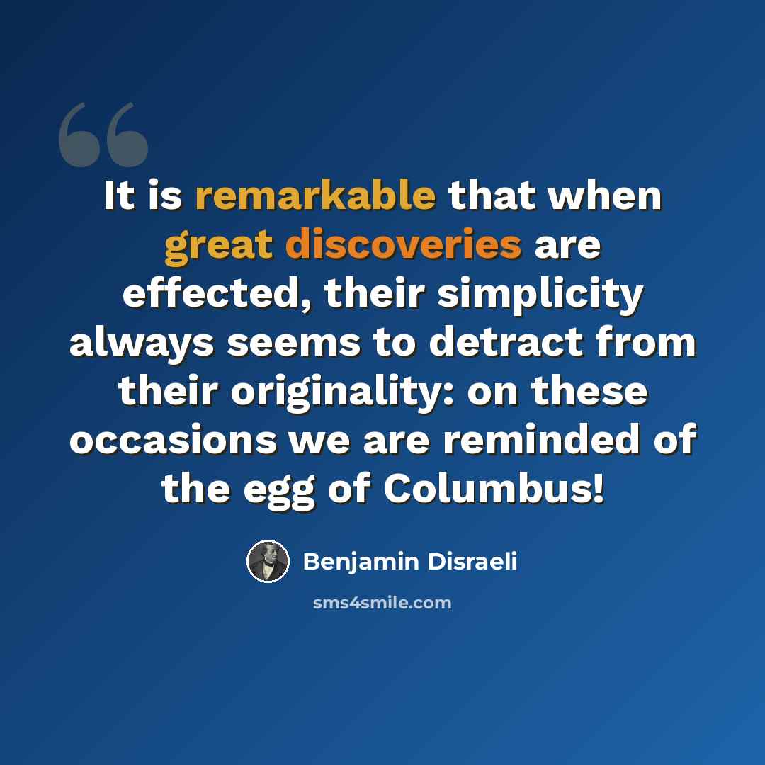 “It is remarkable that when great discoveries are effected, their simplicity always seems to detract from their originality: on these occasions we are reminded of the egg of Columbus!” quote by Benjamin Disraeli