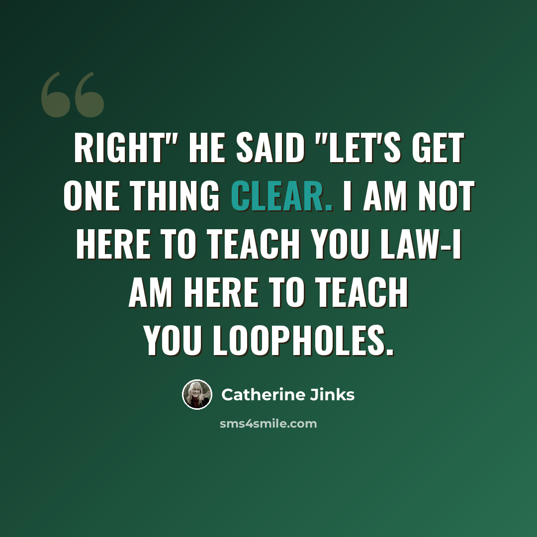 “Right" he said "Let's get one thing clear. I am not here to teach you law-I am here to teach you loopholes.” quote by Catherine Jinks