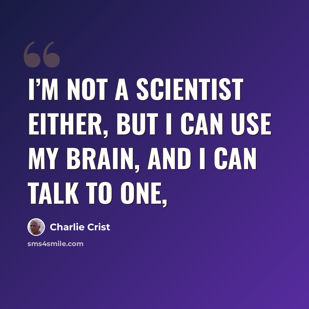 “I’m not a scientist either, but I can use my brain, and I can talk to one,” quote by Charlie Crist