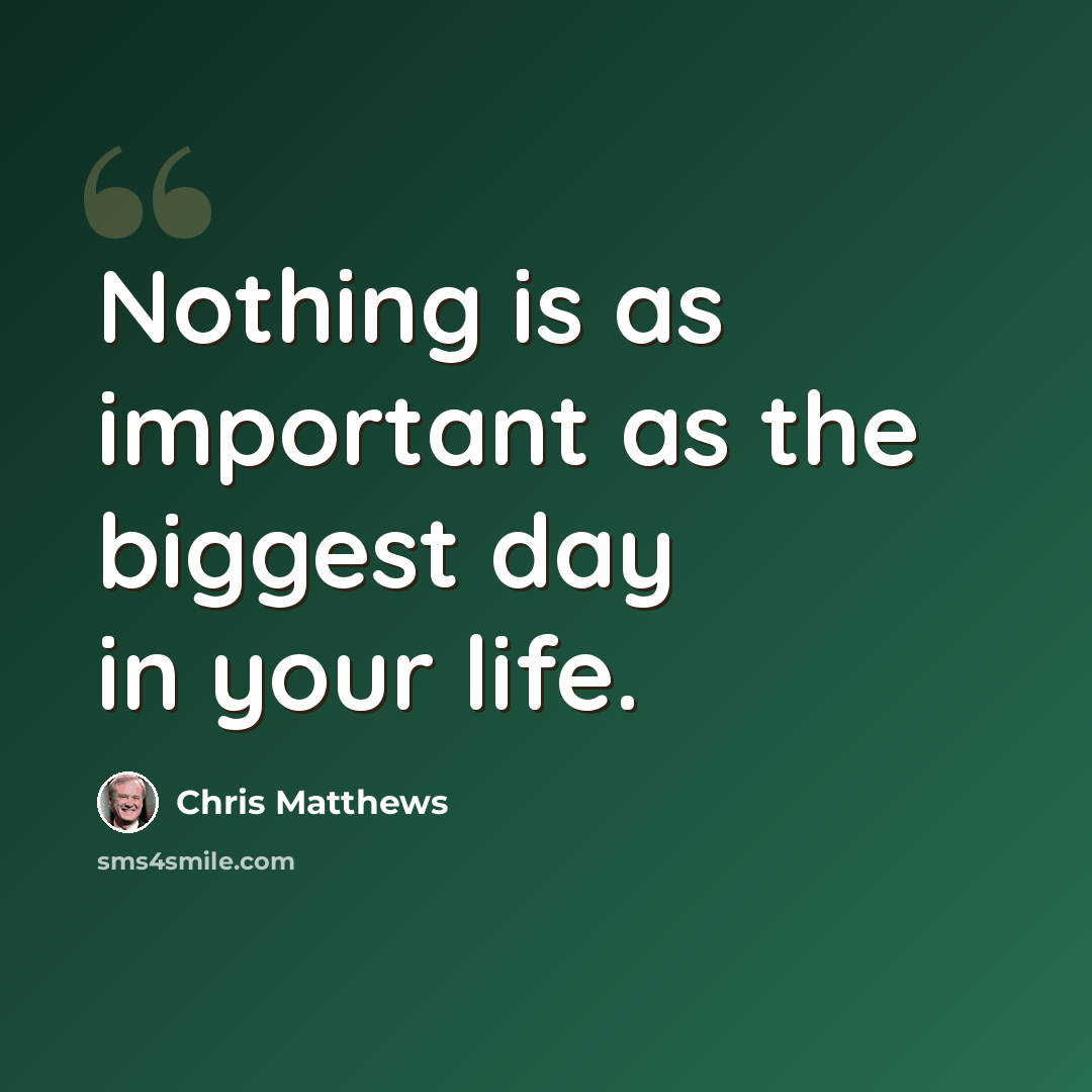 “Nothing is as important as the biggest day in your life.” quote by Chris Matthews