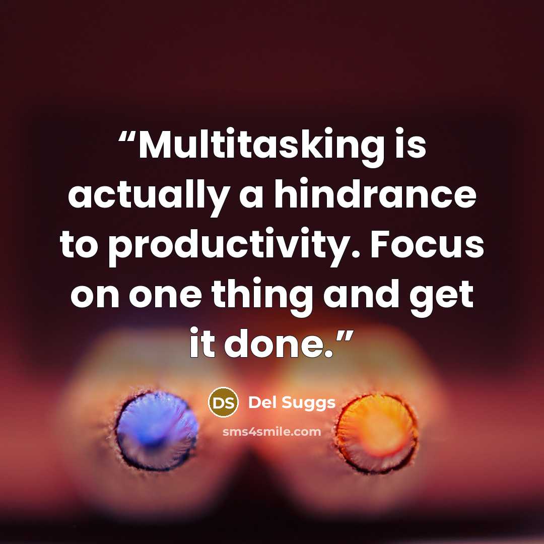 “Multitasking is actually a hindrance to productivity. Focus on one thing and get it done.” quote by Del Suggs