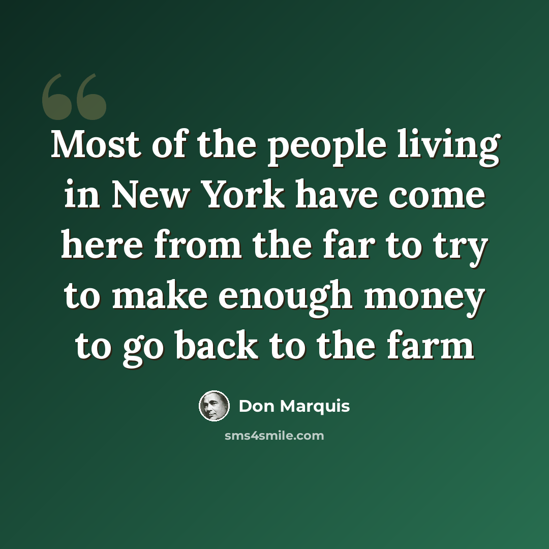 “Most of the people living in New York have come here from the far to try to make enough money to go back to the farm” quote by Don Marquis
