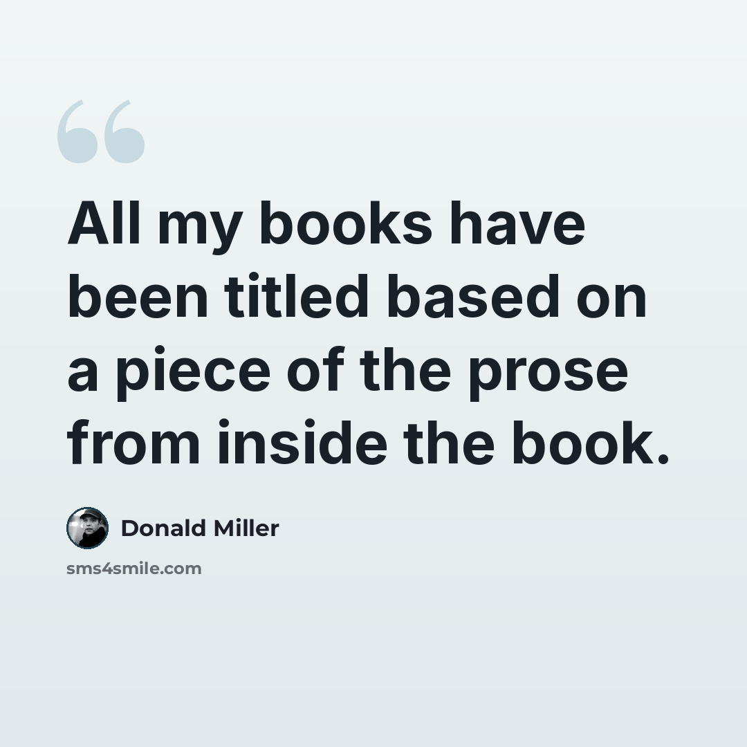 “All my books have been titled based on a piece of the prose from inside the book.” quote by Donald Miller