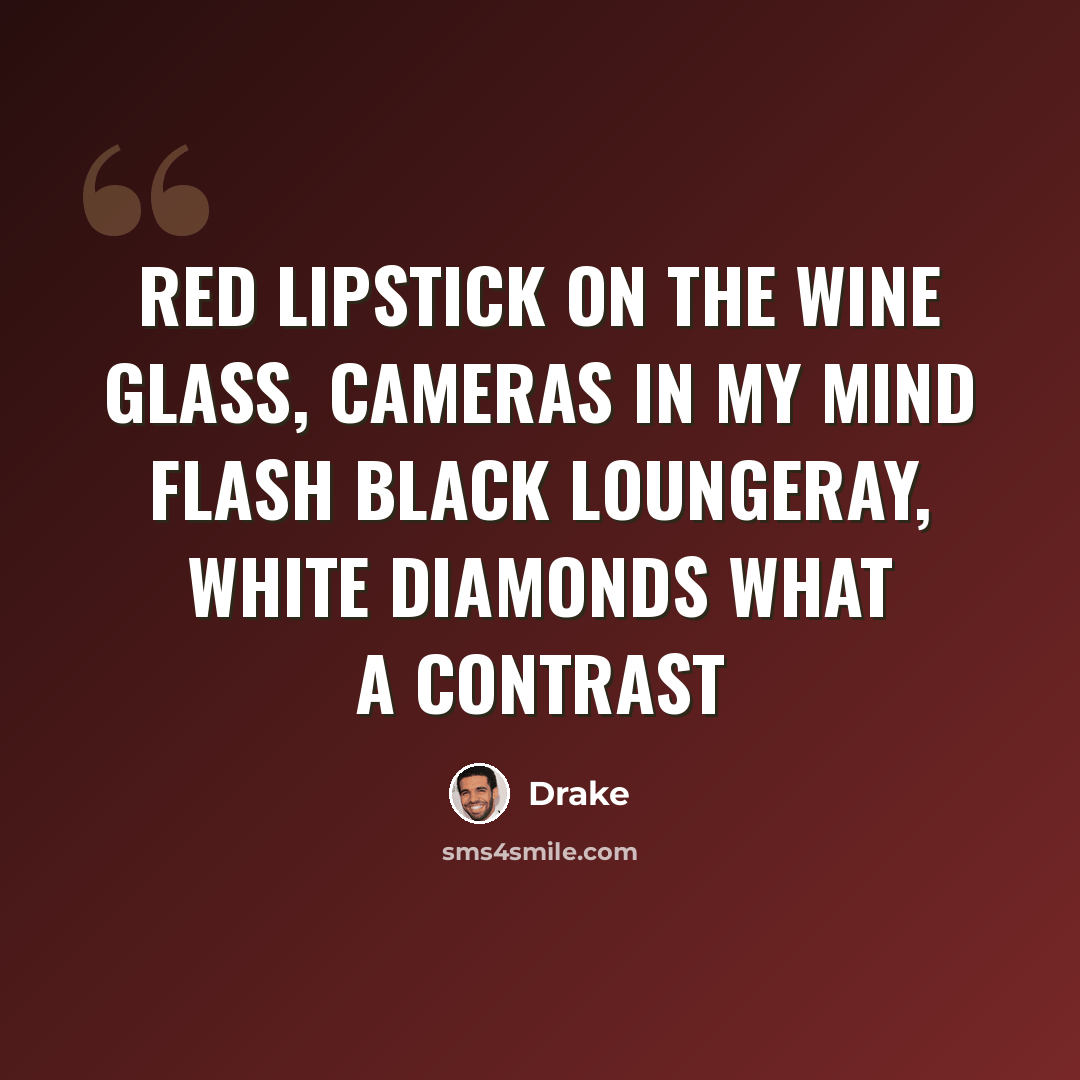“Red lipstick on the wine glass, cameras in my mind flash Black loungeray, white diamonds what a contrast” quote by Drake