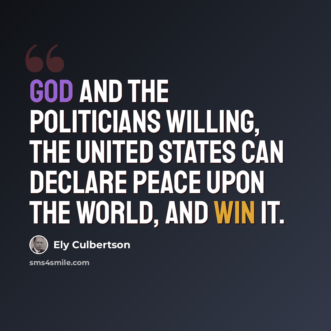 “God and the politicians willing, the United States can declare peace upon the world, and win it.” quote by Ely Culbertson