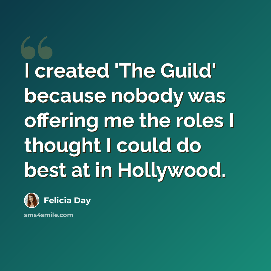 “I created 'The Guild' because nobody was offering me the roles I thought I could do best at in Hollywood.” quote by Felicia Day