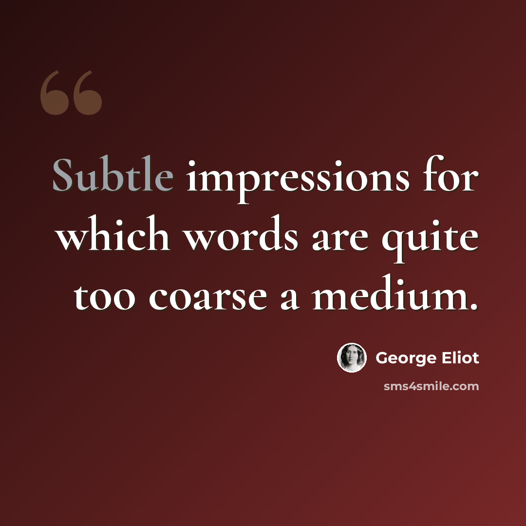 “Subtle impressions for which words are quite too coarse a medium.” quote by George Eliot