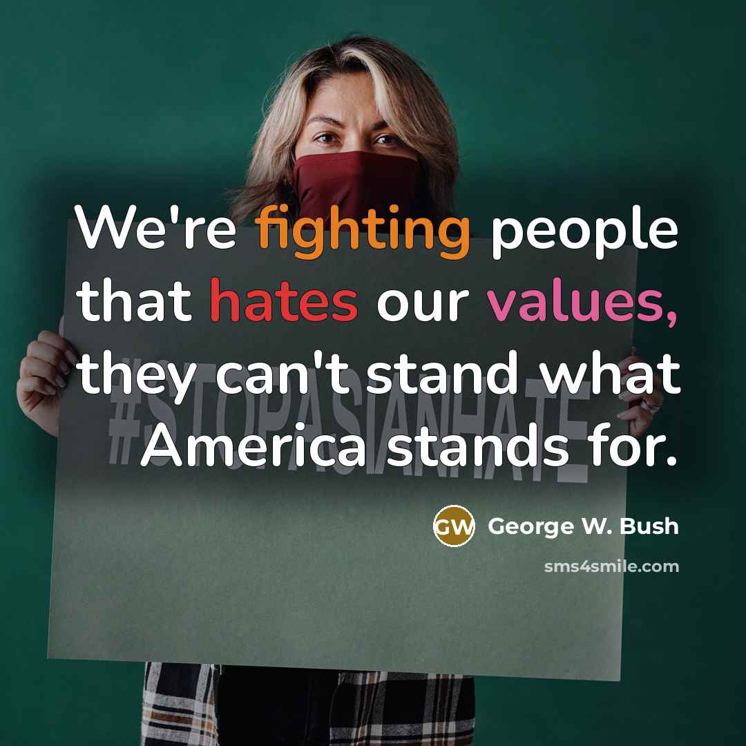 “We're fighting people that hates our values, they can't stand what America stands for.” quote by George W. Bush
