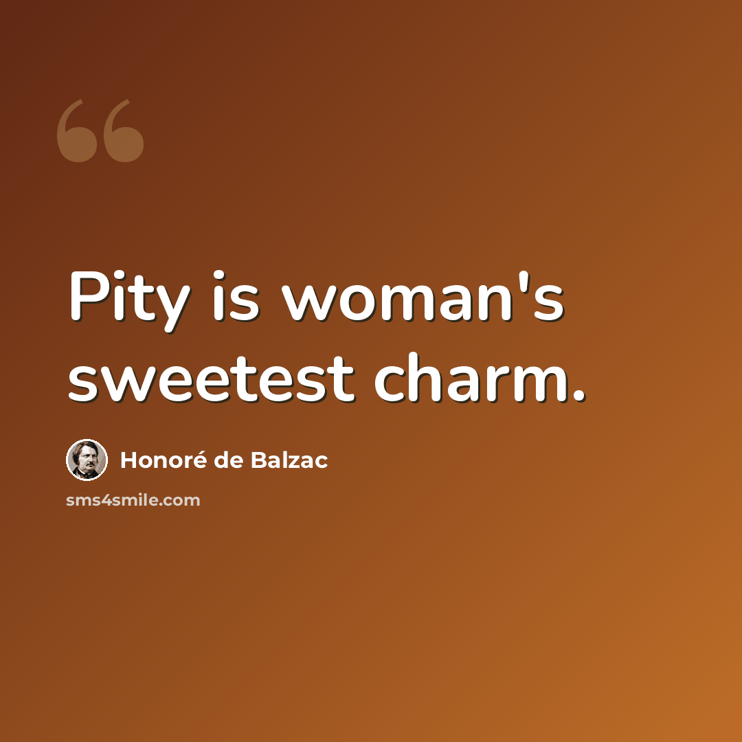 “Pity is woman's sweetest charm.” quote by Honore de Balzac