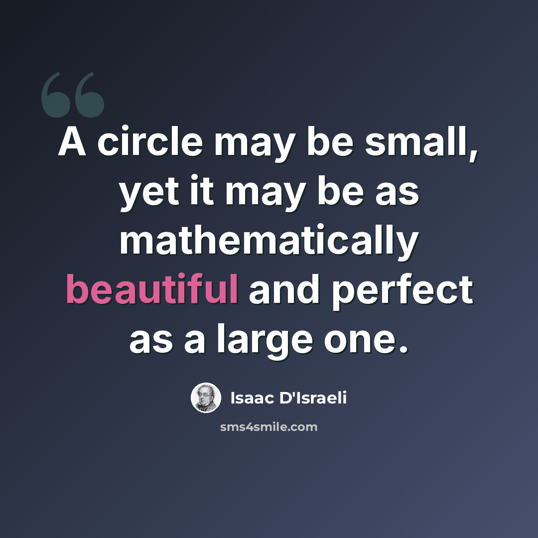 “A circle may be small, yet it may be as mathematically beautiful and perfect as a large one.” quote by Isaac D'Israeli