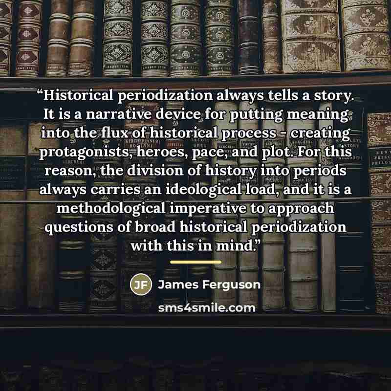 “Historical periodization always tells a story. It is a narrative device for putting meaning into the flux of historical process - creating protagonists, heroes, pace, and plot. For this reason, the division of history into periods always carries an ideological load, and it is a methodological…” quote by James Ferguson