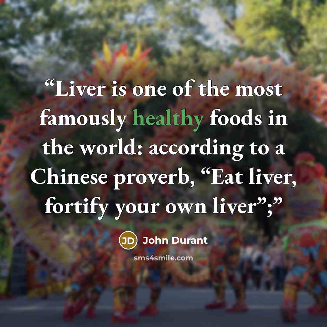 “Liver is one of the most famously healthy foods in the world: according to a Chinese proverb, “Eat liver, fortify your own liver”;” quote by John Durant
