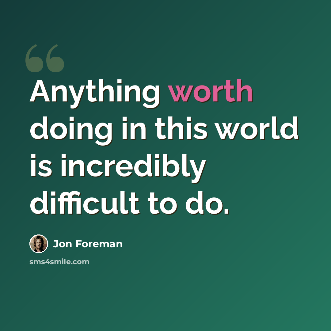 “Anything worth doing in this world is incredibly difficult to do.” quote by Jon Foreman