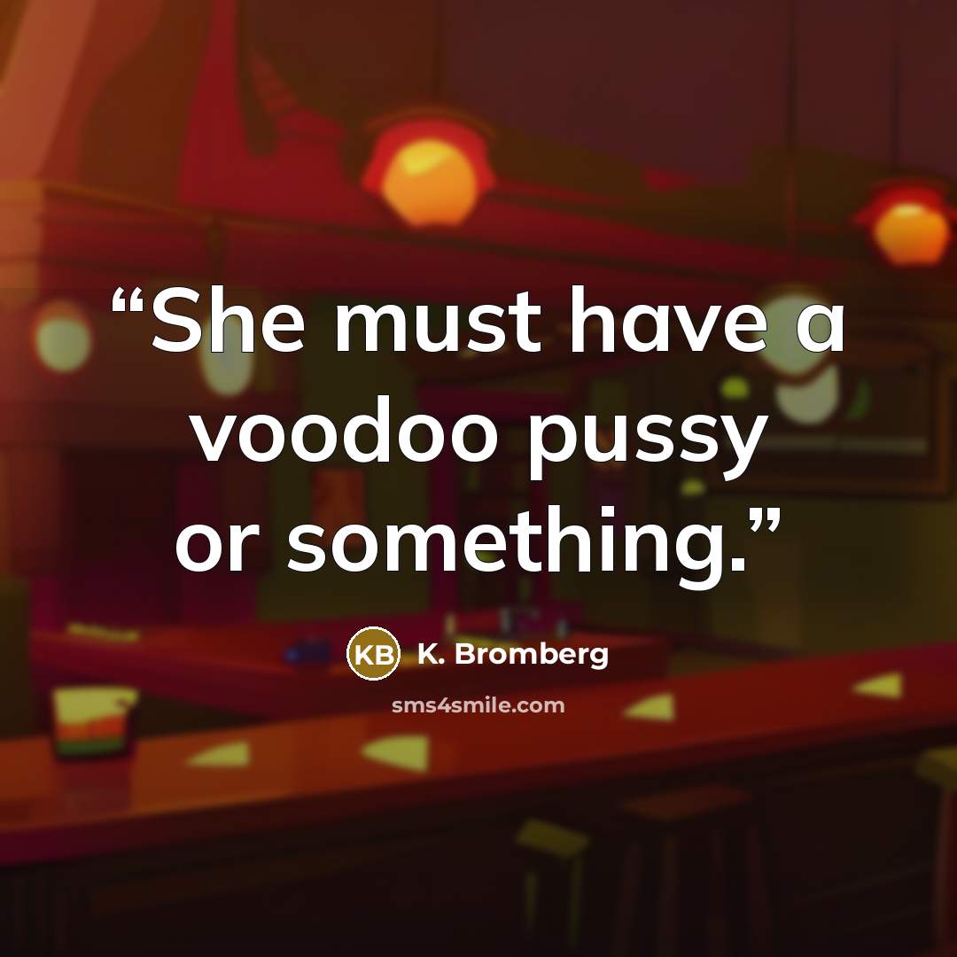 “She must have a voodoo pussy or something.” quote by K. Bromberg