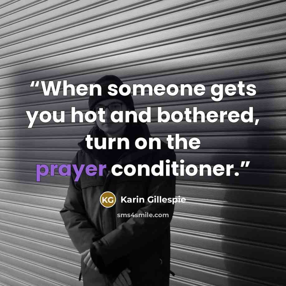 “When someone gets you hot and bothered, turn on the prayer conditioner.” quote by Karin Gillespie