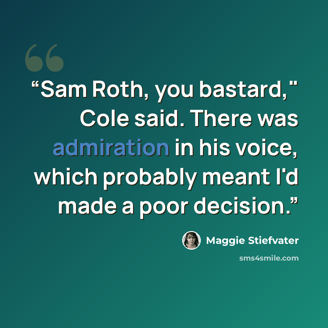 “Sam Roth, you bastard," Cole said. There was admiration in his voice, which probably meant I'd made a poor decision.” quote by Maggie Stiefvater
